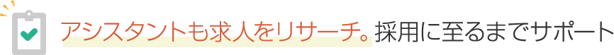 アシスタントも求人をリサーチ。採用に至るまでサポート