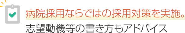病院採用ならではの採用対策を実施。
志望動機等の書き方もアドバイス